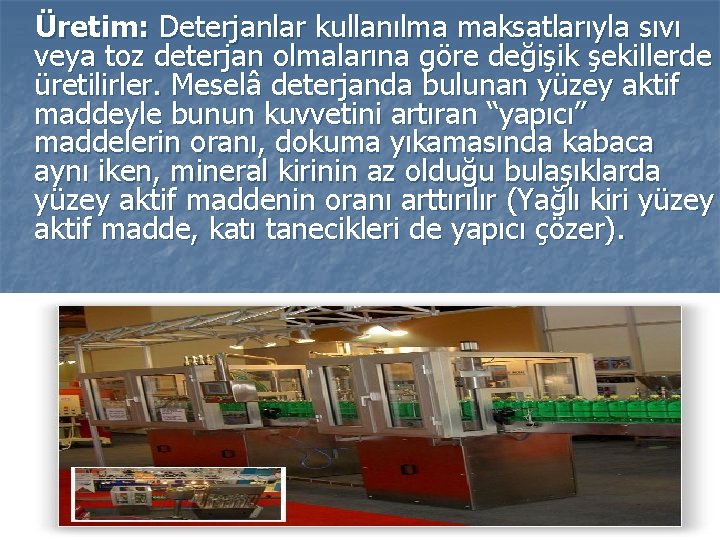  Üretim: Deterjanlar kullanılma maksatlarıyla sıvı veya toz deterjan olmalarına göre değişik şekillerde üretilirler.