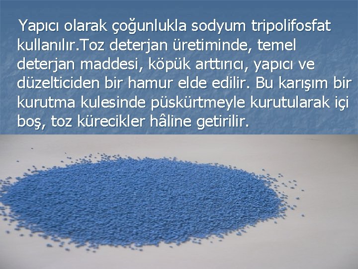  Yapıcı olarak çoğunlukla sodyum tripolifosfat kullanılır. Toz deterjan üretiminde, temel deterjan maddesi, köpük