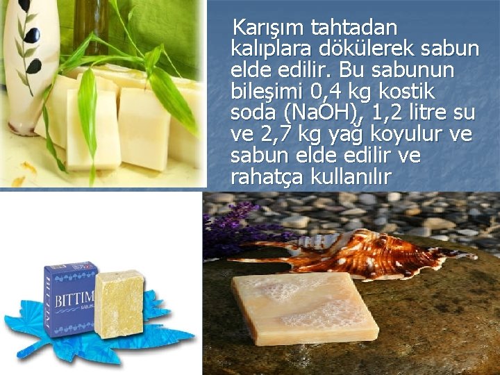  Karışım tahtadan kalıplara dökülerek sabun elde edilir. Bu sabunun bileşimi 0, 4 kg