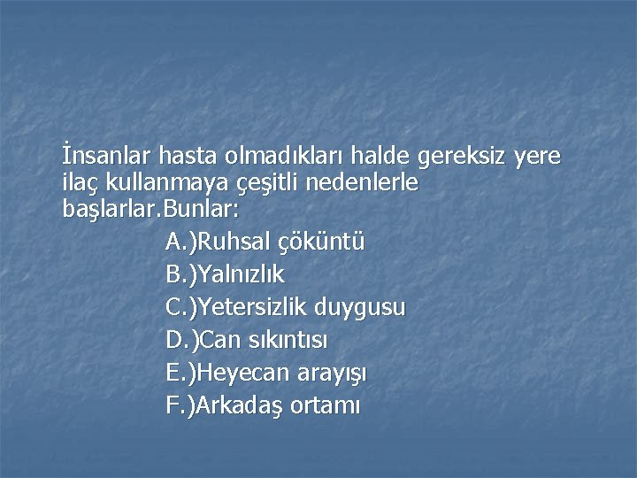 İnsanlar hasta olmadıkları halde gereksiz yere ilaç kullanmaya çeşitli nedenlerle başlarlar. Bunlar: A. )Ruhsal