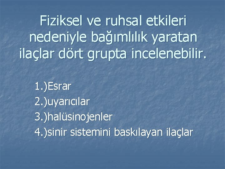 Fiziksel ve ruhsal etkileri nedeniyle bağımlılık yaratan ilaçlar dört grupta incelenebilir. 1. )Esrar 2.