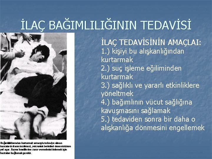 İLAÇ BAĞIMLILIĞININ TEDAVİSİ İLAÇ TEDAVİSİNİN AMAÇLAI: 1. ) kişiyi bu alışkanlığından kurtarmak 2. )