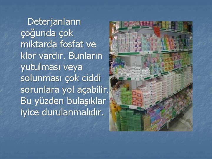  Deterjanların çoğunda çok miktarda fosfat ve klor vardır. Bunların yutulması veya solunması çok