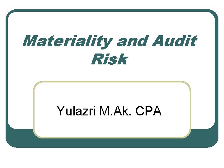 Materiality and Audit Risk Yulazri M. Ak. CPA 