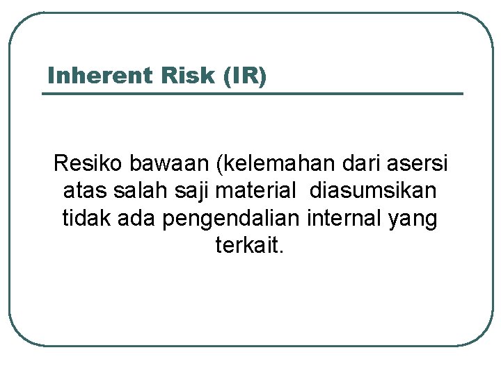 Inherent Risk (IR) Resiko bawaan (kelemahan dari asersi atas salah saji material diasumsikan tidak