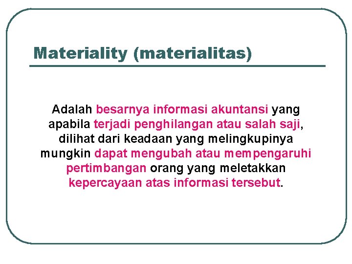 Materiality (materialitas) Adalah besarnya informasi akuntansi yang apabila terjadi penghilangan atau salah saji, dilihat