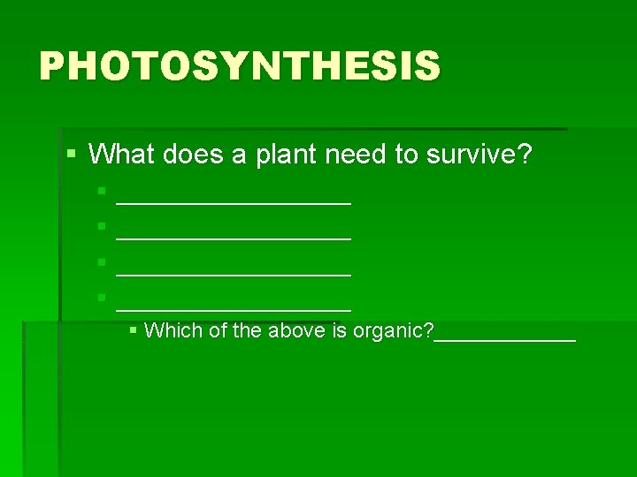 PHOTOSYNTHESIS § What does a plant need to survive? § _________________ § Which of