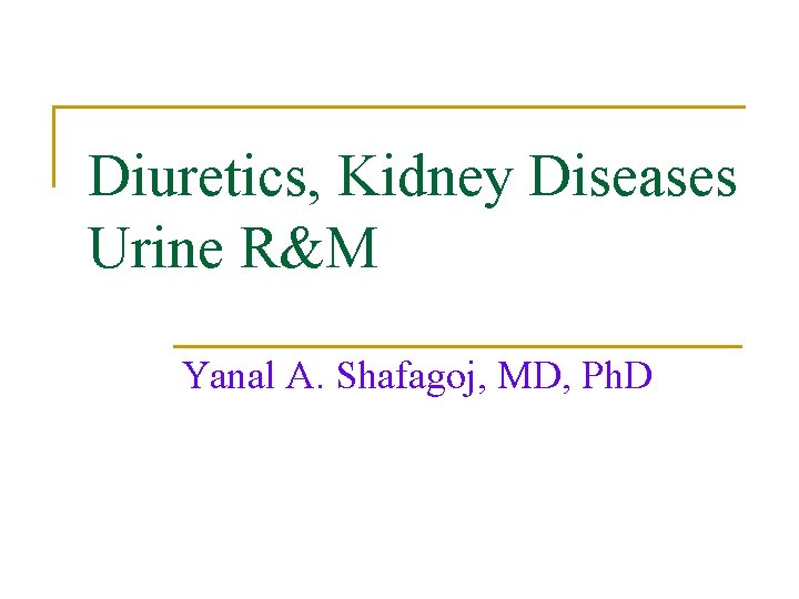 Diuretics, Kidney Diseases Urine R&M Yanal A. Shafagoj, MD, Ph. D Diuretics, Kidney Diseases Urine R&M Yanal A. Shafagoj, MD, Ph. D
