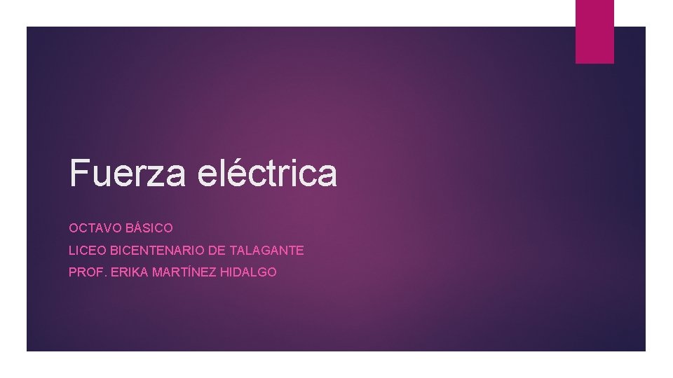 Fuerza eléctrica OCTAVO BÁSICO LICEO BICENTENARIO DE TALAGANTE PROF. ERIKA MARTÍNEZ HIDALGO 