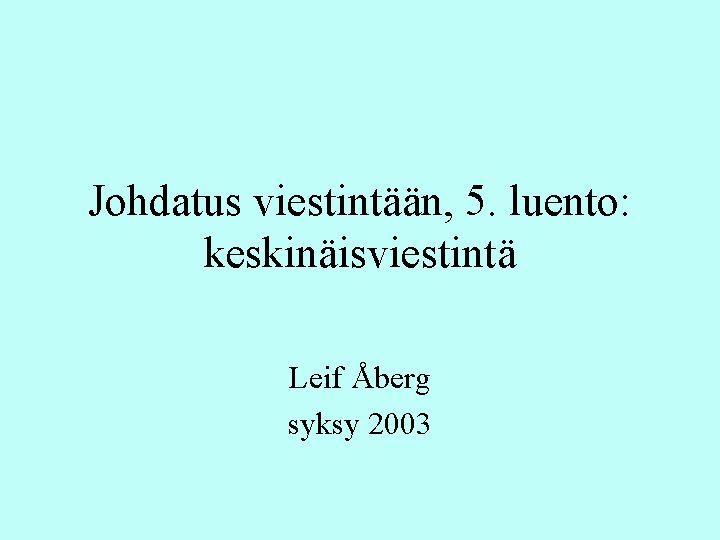 Johdatus viestintään, 5. luento: keskinäisviestintä Leif Åberg syksy 2003 