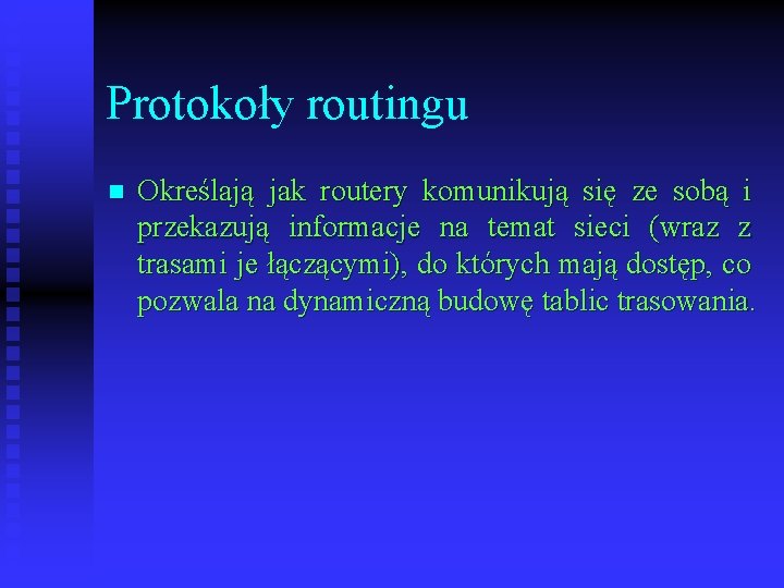 Protokoły routingu n Określają jak routery komunikują się ze sobą i przekazują informacje na