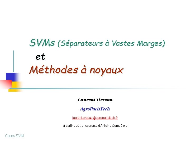 SVMs (Séparateurs à Vastes Marges) et Méthodes à noyaux Laurent Orseau Agro. Paris. Tech