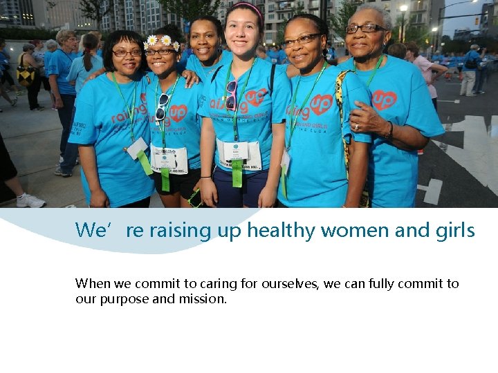 We’re raising up healthy women and girls When we commit to caring for ourselves,