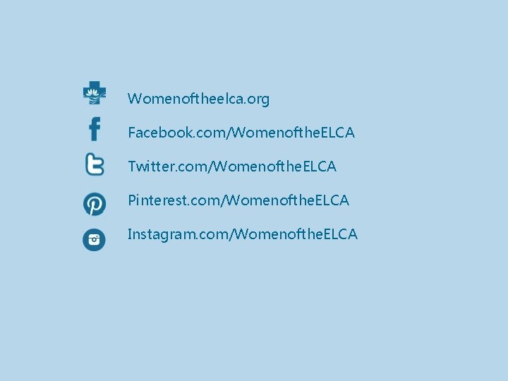 Womenoftheelca. org Facebook. com/Womenofthe. ELCA Twitter. com/Womenofthe. ELCA Pinterest. com/Womenofthe. ELCA Instagram. com/Womenofthe. ELCA