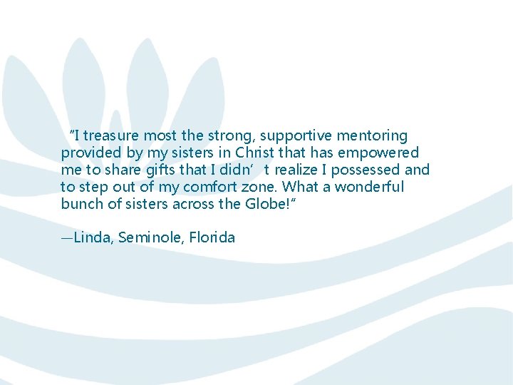 “I treasure most the strong, supportive mentoring provided by my sisters in Christ that