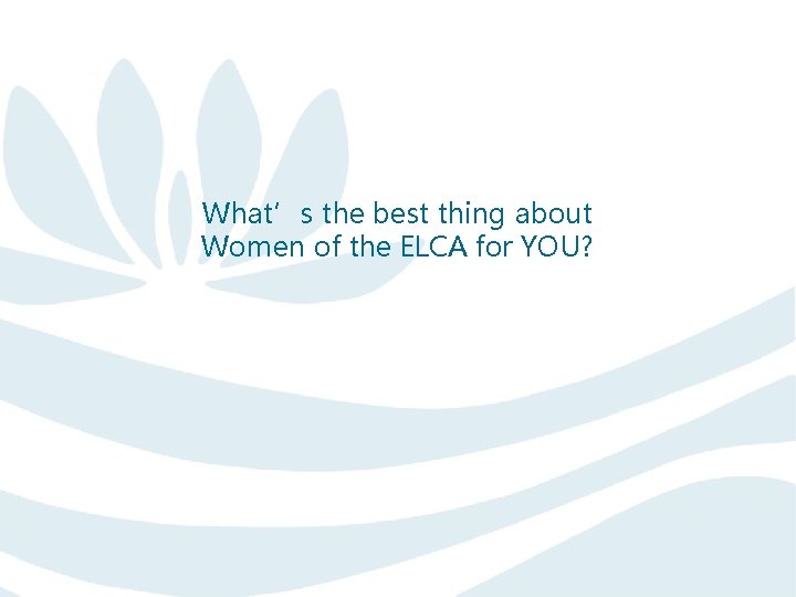 What’s the best thing about Women of the ELCA for YOU? What’s the best