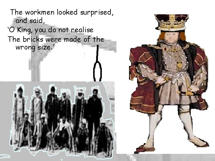 The workmen looked surprised, and said, ‘O King, you do not realise The bricks The workmen looked surprised, and said, ‘O King, you do not realise The bricks
