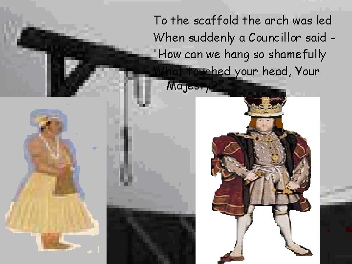 To the scaffold the arch was led When suddenly a Councillor said 'How can To the scaffold the arch was led When suddenly a Councillor said 'How can