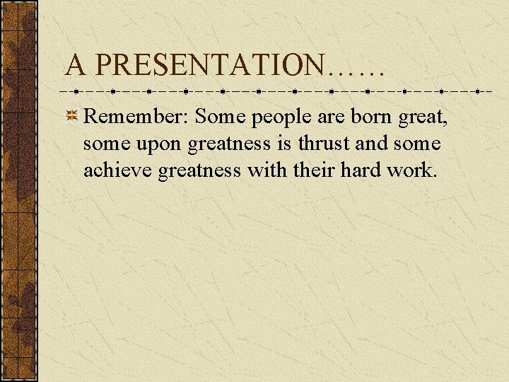 A PRESENTATION…… Remember: Some people are born great, some upon greatness is thrust and A PRESENTATION…… Remember: Some people are born great, some upon greatness is thrust and