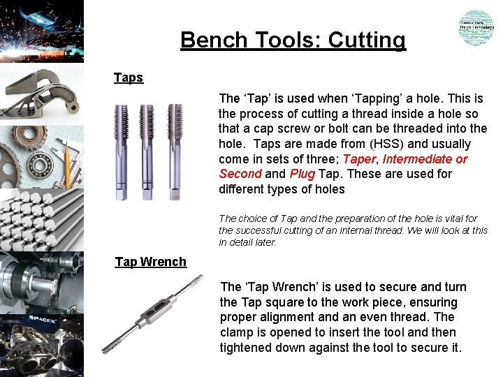 Bench Tools: Cutting Taps The ‘Tap’ is used when ‘Tapping’ a hole. This is