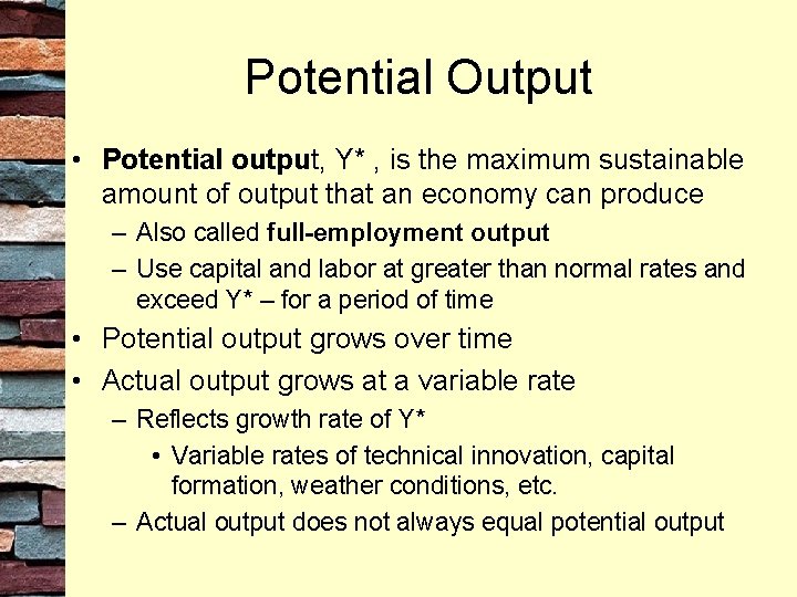 Potential Output • Potential output, Y* , is the maximum sustainable amount of output