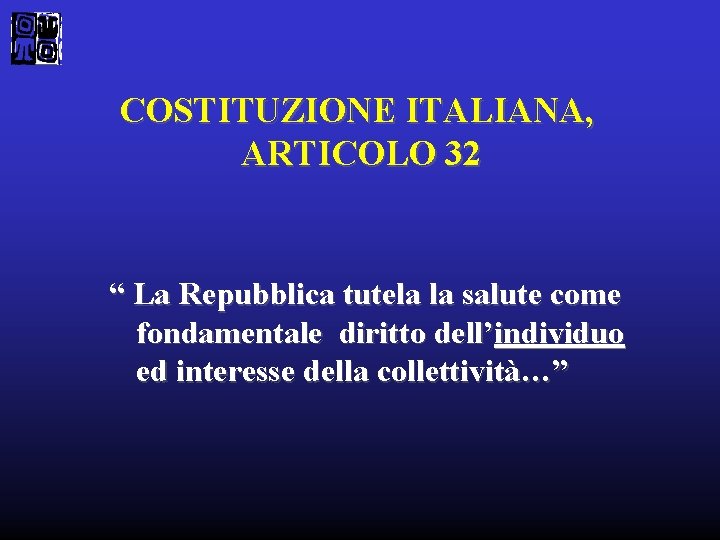 COSTITUZIONE ITALIANA, ARTICOLO 32 “ La Repubblica tutela la salute come fondamentale diritto dell’individuo