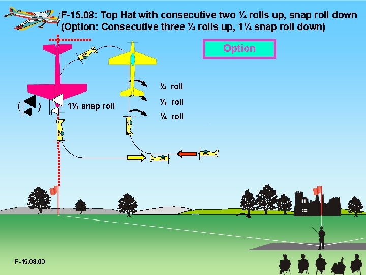 F-15. 08: Top Hat with consecutive two ¼ rolls up, snap roll down (Option:
