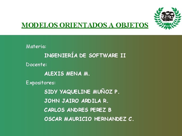 MODELOS ORIENTADOS A OBJETOS Materia: INGENIERÍA DE SOFTWARE II Docente: ALEXIS MENA M. Expositores: