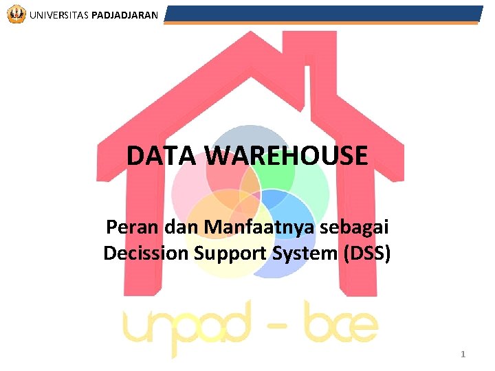 UNIVERSITAS PADJADJARAN DATA WAREHOUSE Peran dan Manfaatnya sebagai Decission Support System (DSS) 1 