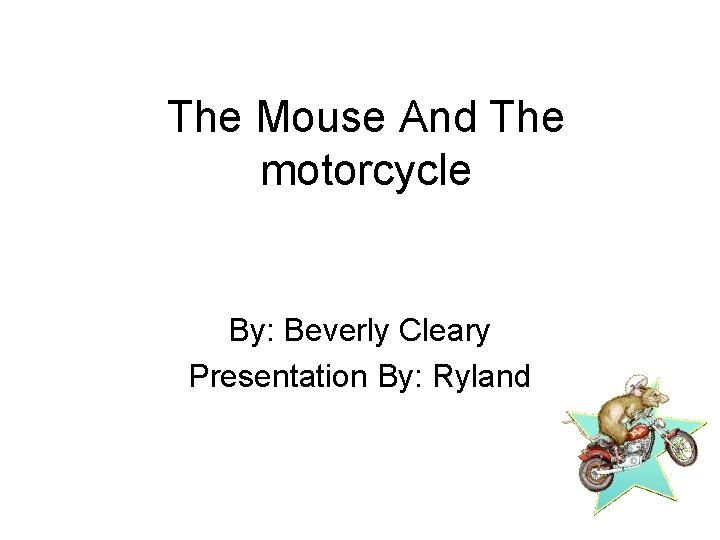 The Mouse And The motorcycle By: Beverly Cleary Presentation By: Ryland 
