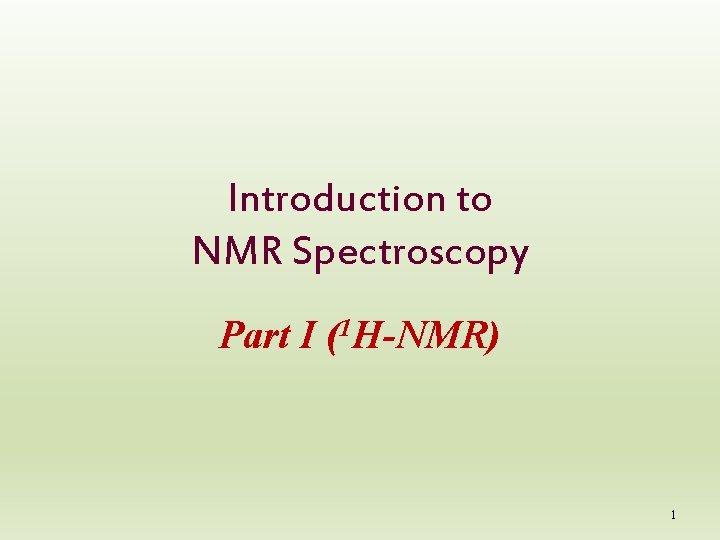 Introduction to NMR Spectroscopy Part I (1 H-NMR) 1 