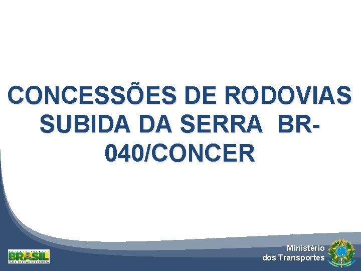 CONCESSÕES DE RODOVIAS SUBIDA DA SERRA BR 040/CONCER Ministério dos Transportes 