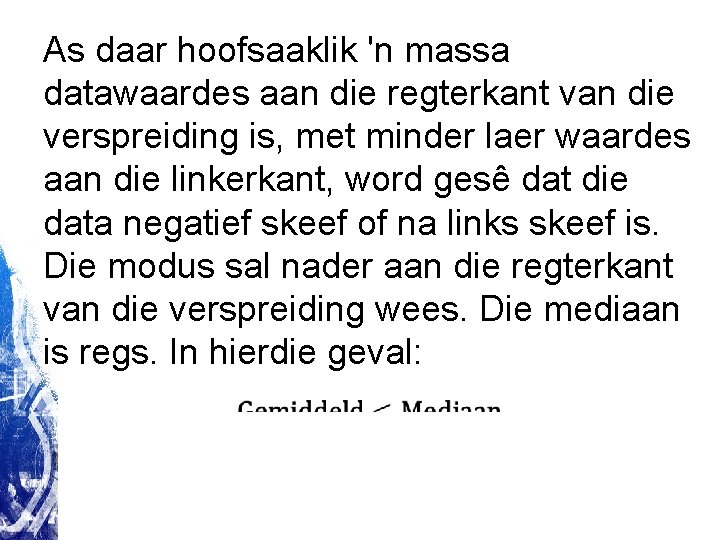 As daar hoofsaaklik 'n massa datawaardes aan die regterkant van die verspreiding is, met As daar hoofsaaklik 'n massa datawaardes aan die regterkant van die verspreiding is, met