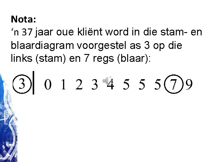 Nota: ‘n 37 jaar oue kliënt word in die stam- en blaardiagram voorgestel as Nota: ‘n 37 jaar oue kliënt word in die stam- en blaardiagram voorgestel as
