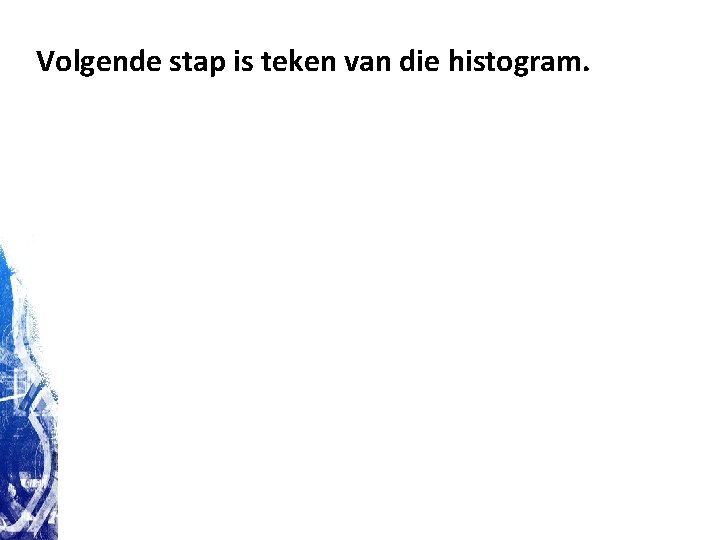 Volgende stap is teken van die histogram. Volgende stap is teken van die histogram.