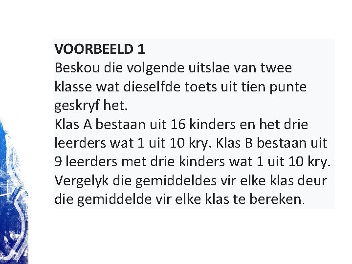 VOORBEELD 1 Beskou die volgende uitslae van twee klasse wat dieselfde toets uit tien VOORBEELD 1 Beskou die volgende uitslae van twee klasse wat dieselfde toets uit tien
