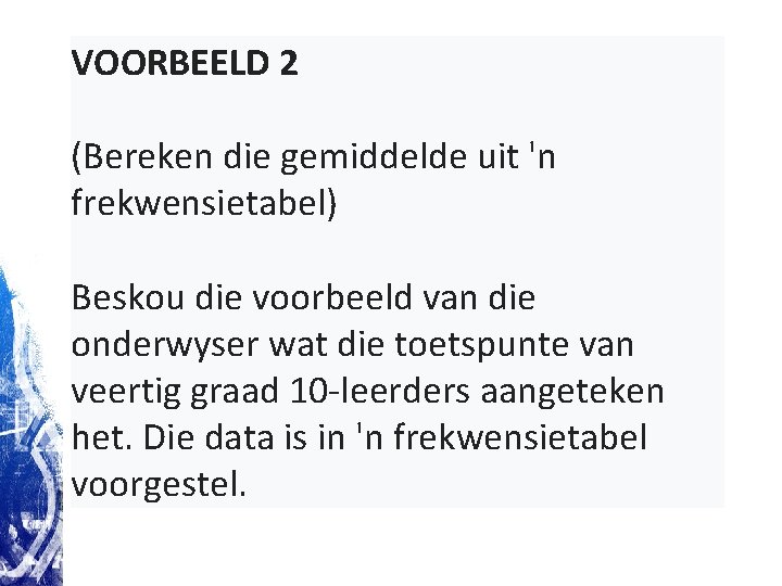 VOORBEELD 2 (Bereken die gemiddelde uit 'n frekwensietabel) Beskou die voorbeeld van die onderwyser VOORBEELD 2 (Bereken die gemiddelde uit 'n frekwensietabel) Beskou die voorbeeld van die onderwyser