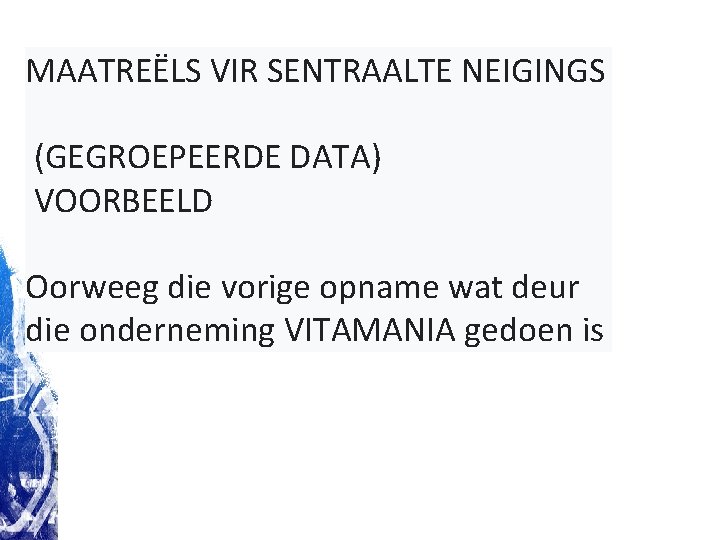 MAATREËLS VIR SENTRAALTE NEIGINGS (GEGROEPEERDE DATA) VOORBEELD Oorweeg die vorige opname wat deur die MAATREËLS VIR SENTRAALTE NEIGINGS (GEGROEPEERDE DATA) VOORBEELD Oorweeg die vorige opname wat deur die