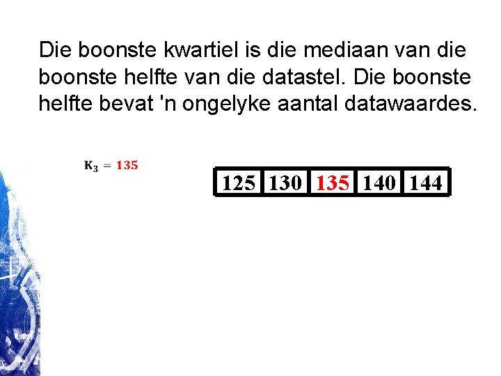 Die boonste kwartiel is die mediaan van die boonste helfte van die datastel. Die Die boonste kwartiel is die mediaan van die boonste helfte van die datastel. Die