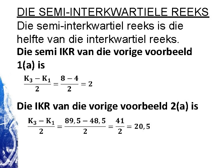 DIE SEMI-INTERKWARTIELE REEKS Die semi-interkwartiel reeks is die helfte van die interkwartiel reeks. Die DIE SEMI-INTERKWARTIELE REEKS Die semi-interkwartiel reeks is die helfte van die interkwartiel reeks. Die