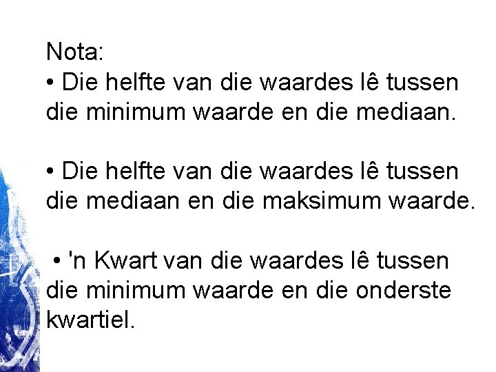 Nota: • Die helfte van die waardes lê tussen die minimum waarde en die Nota: • Die helfte van die waardes lê tussen die minimum waarde en die