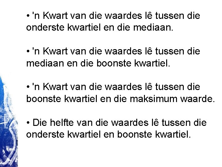 • 'n Kwart van die waardes lê tussen die onderste kwartiel en die • 'n Kwart van die waardes lê tussen die onderste kwartiel en die