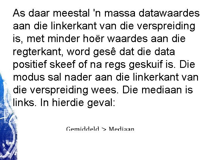 As daar meestal 'n massa datawaardes aan die linkerkant van die verspreiding is, met As daar meestal 'n massa datawaardes aan die linkerkant van die verspreiding is, met