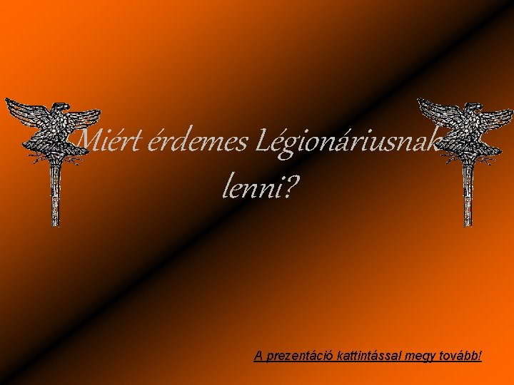 Miért érdemes Légionáriusnak lenni? A prezentáció kattintással megy tovább! 