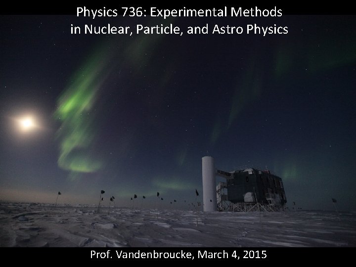 Physics 736: Experimental Methods in Nuclear, Particle, and Astro Physics Prof. Vandenbroucke, March 4,