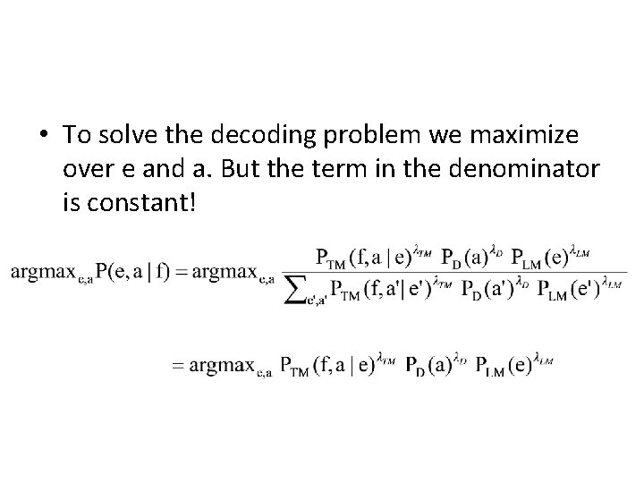  • To solve the decoding problem we maximize over e and a. But