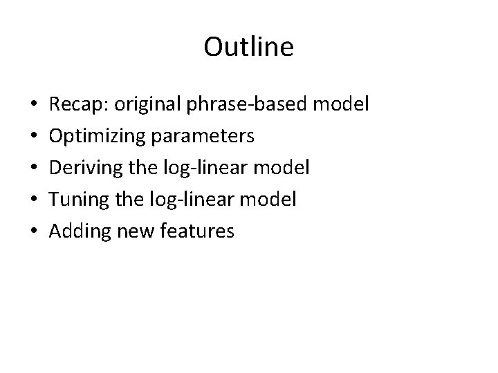 Outline • • • Recap: original phrase-based model Optimizing parameters Deriving the log-linear model