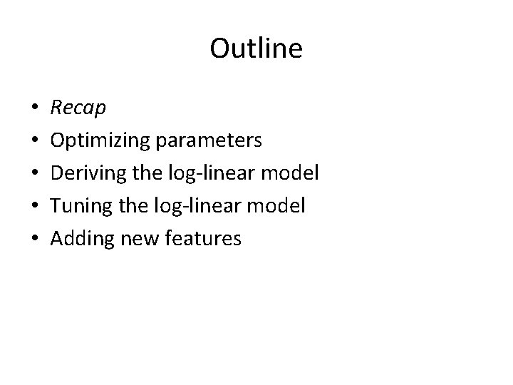 Outline • • • Recap Optimizing parameters Deriving the log-linear model Tuning the log-linear