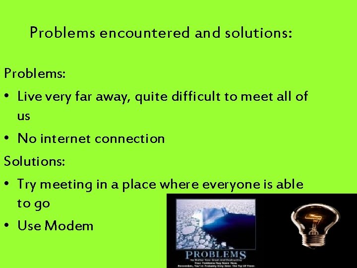 Problems encountered and solutions: Problems: • Live very far away, quite difficult to meet