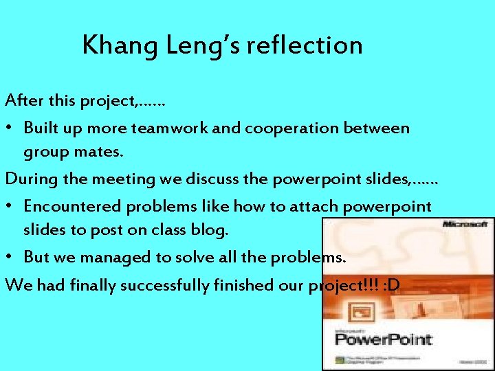 Khang Leng’s reflection After this project, …… • Built up more teamwork and cooperation